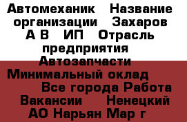 Автомеханик › Название организации ­ Захаров А.В., ИП › Отрасль предприятия ­ Автозапчасти › Минимальный оклад ­ 120 000 - Все города Работа » Вакансии   . Ненецкий АО,Нарьян-Мар г.